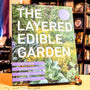 The Layered Edible Garden: A Beginner's Guide to Creating a Productive Food Garden Layer by Layer – From Ground Covers to Trees and Everything in Between