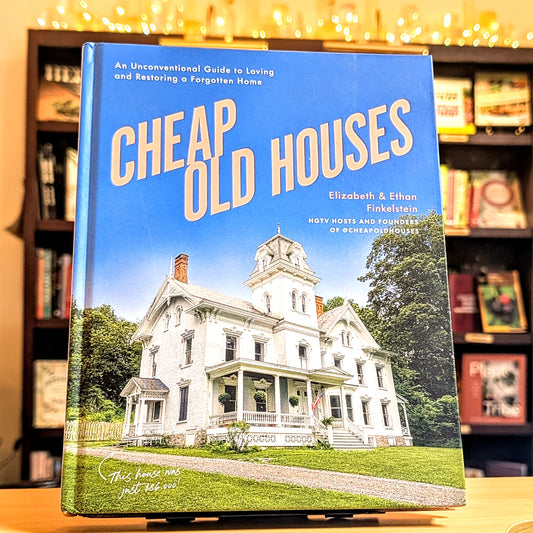 Cheap Old Houses: An Unconventional Guide to Loving and Restoring a Forgotten Home
