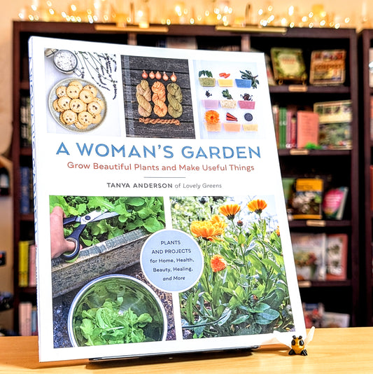 A Woman's Garden: Grow Beautiful Plants and Make Useful Things - Plants and Projects for Home, Health, Beauty, Healing, and More