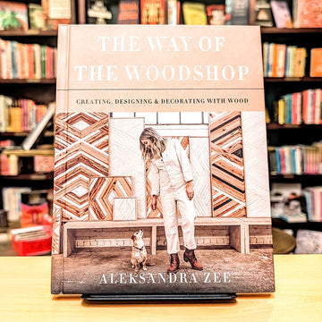 The Way of the Woodshop: Creating, Designing & Decorating with Wood – A Woman's Empowering Guidebook to Handmade Objects and the Joy of Making