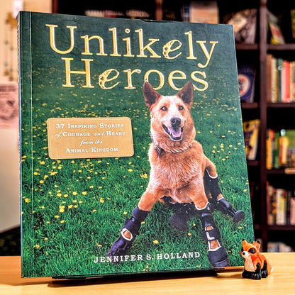 Unlikely Heroes: 37 Inspiring Stories of Courage and Heart from the Animal Kingdom