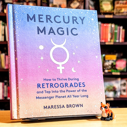 Mercury Magic: How to Thrive During Retrogrades and Tap Into the Power of the Messenger Planet All Year Long